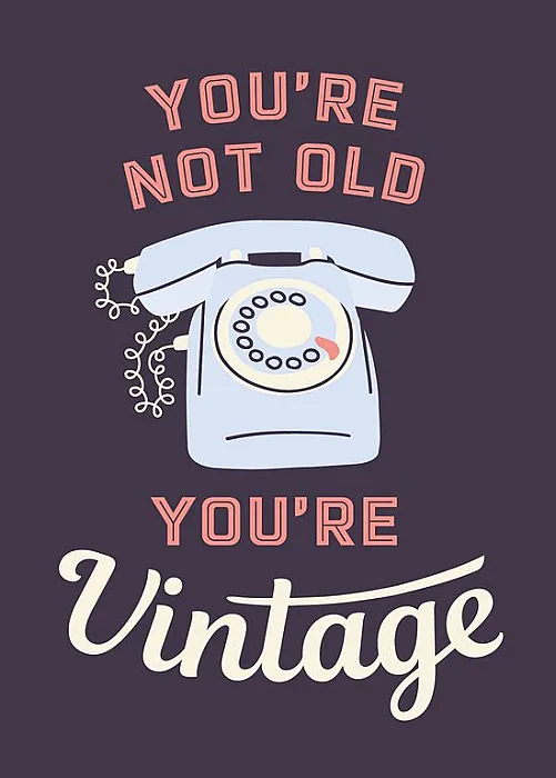 You're not old You're vintage